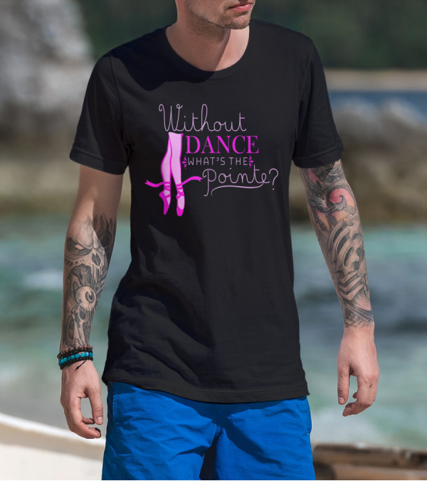 Without Dance What's The Pointe Ballet Lover 8D T-Shirt