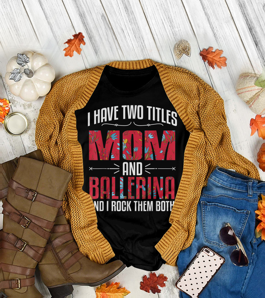 I Have Two Titles Mom and Ballerina Floral Pattern And I Rock Them Both T-Shirt