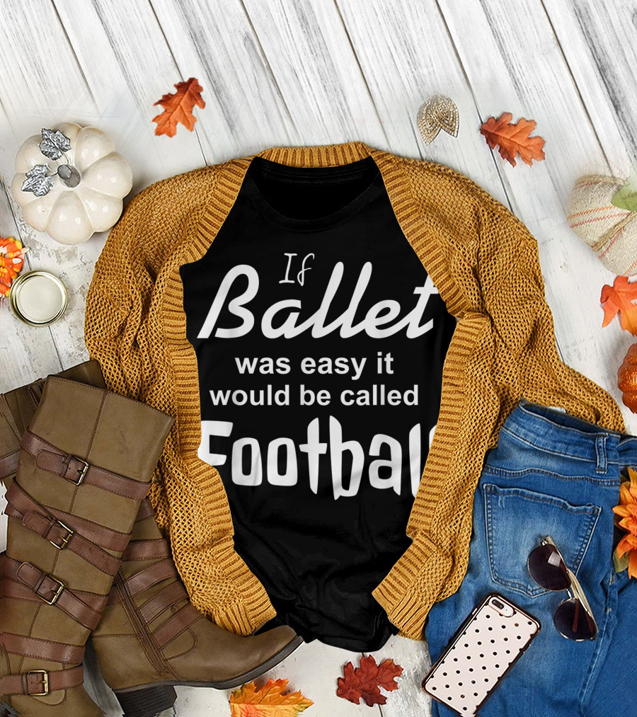 If Ballet Was Easy It Would Be Called Football T-Shirt