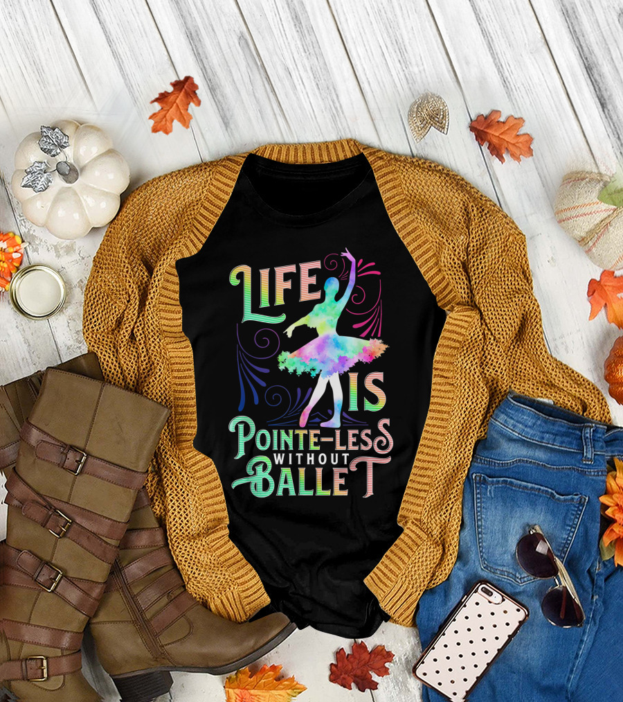 Life Is Pointe-Less Without Ballet Ballerina Dancer T-Shirt