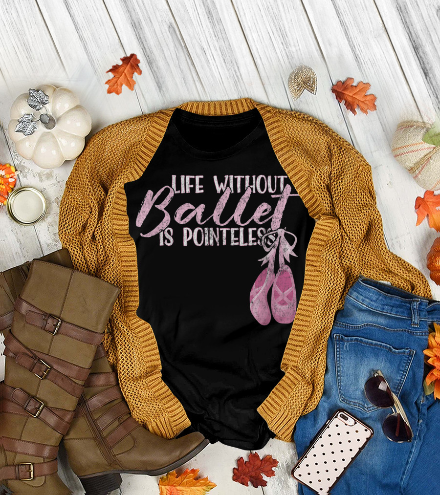Life Without Ballet Is Pointeless Ballet Shoes Dance Pun T-Shirt
