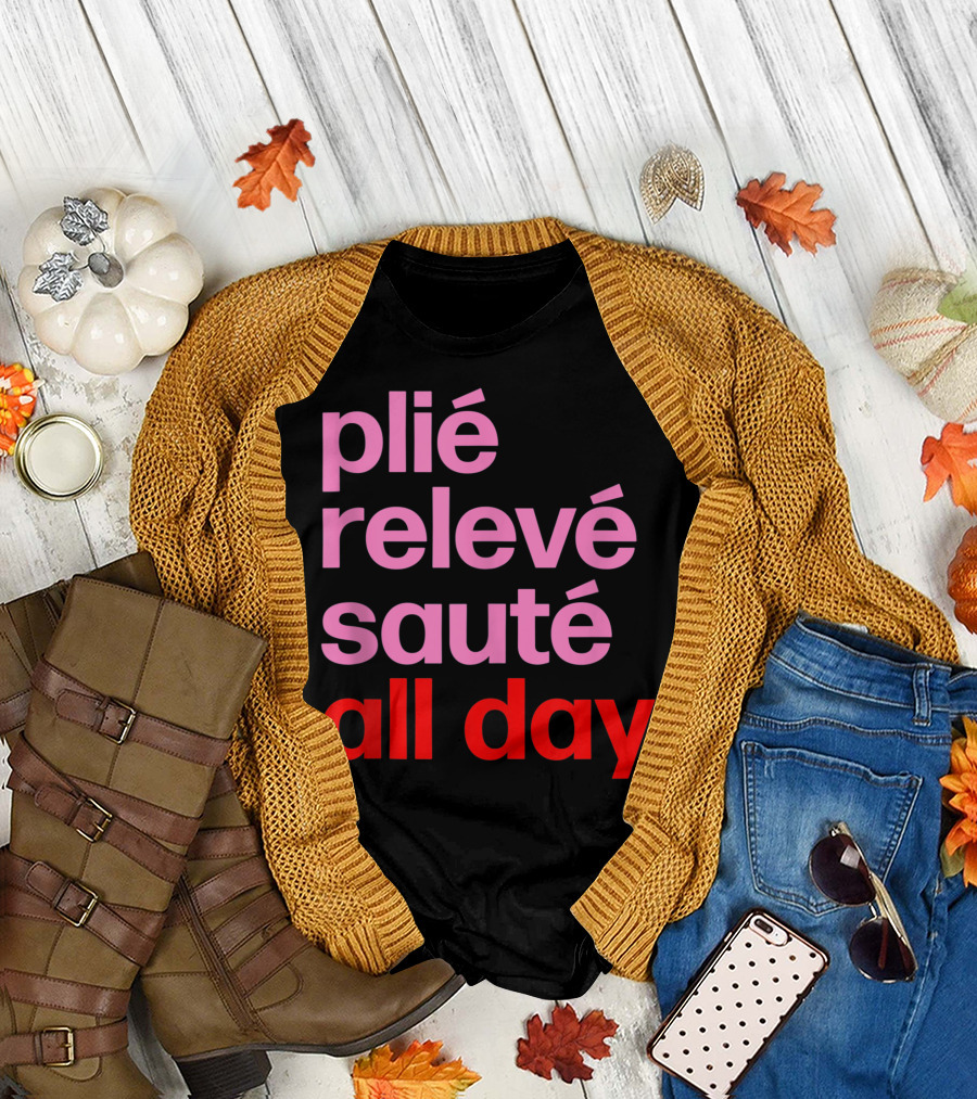Plié Relevé Sauté All Day Ballet Teacher Choreographer T-Shirt