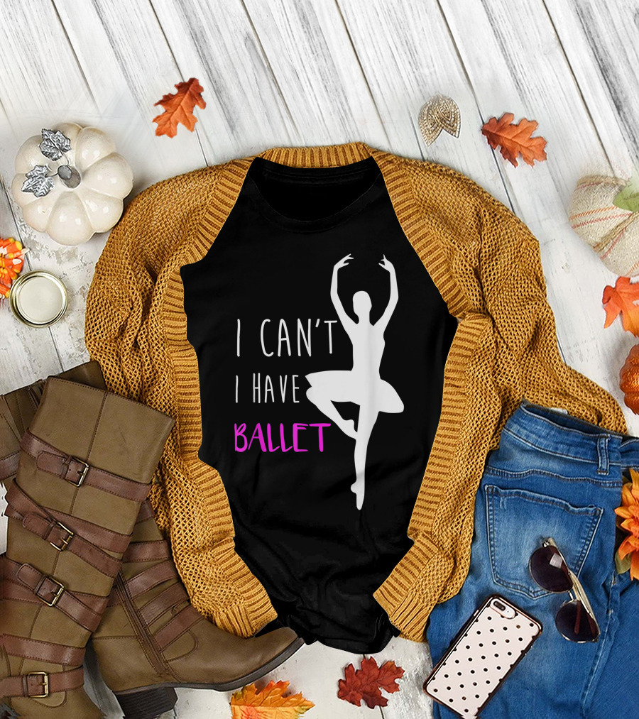 I Can't I Have Ballet Ballerina Girls Ballet T-Shirt