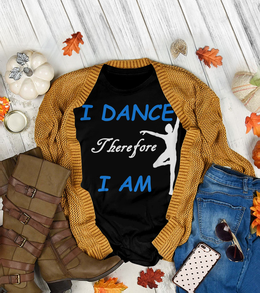 I Dance Therefore I Am Dancing T-Shirt