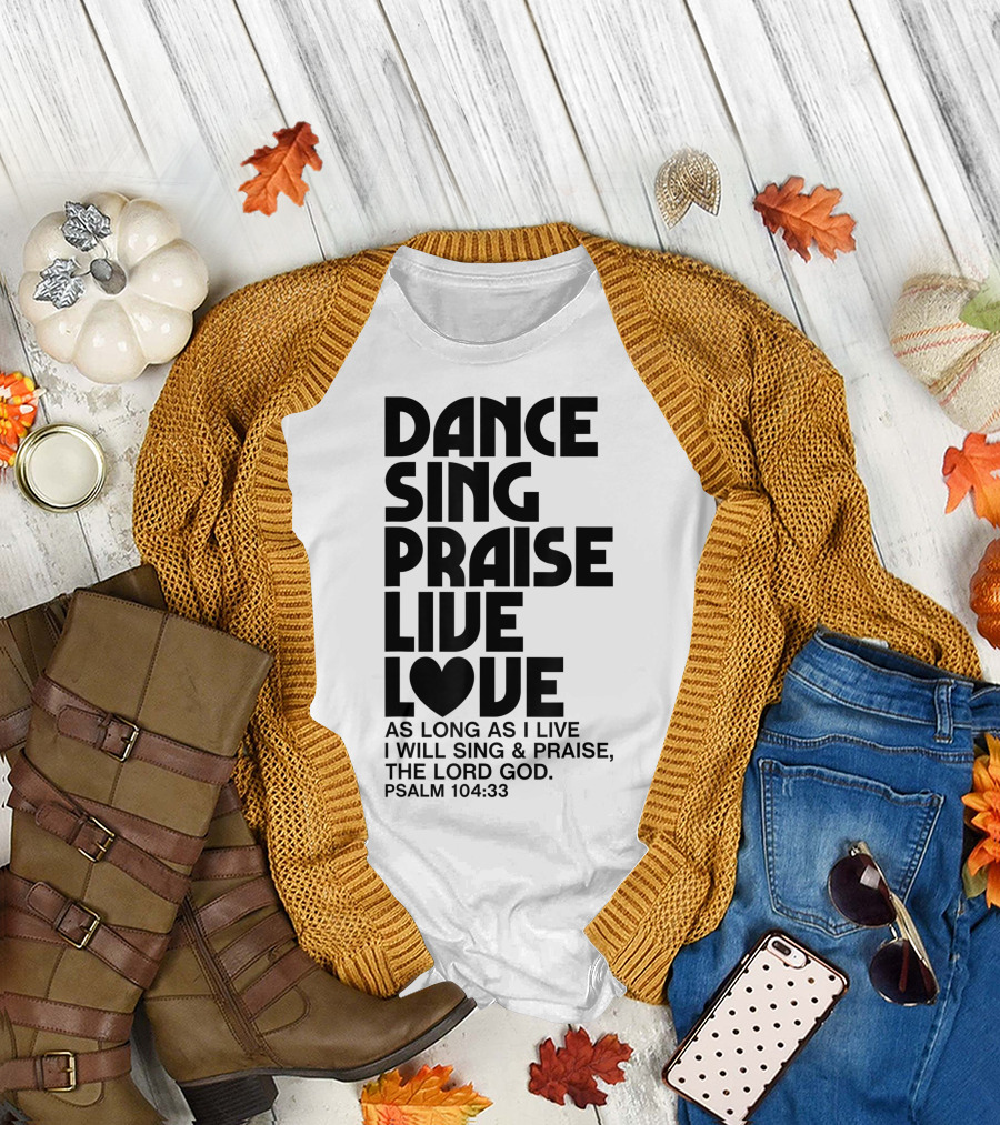 Dance Sing Praise Live Love Psalm 104:33 Christian Inspiration T-Shirt