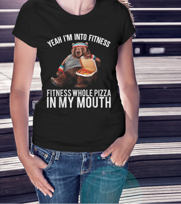 Yeah I'm Into Fitness Whole Pizza In My Mouth Bear T-Shirt