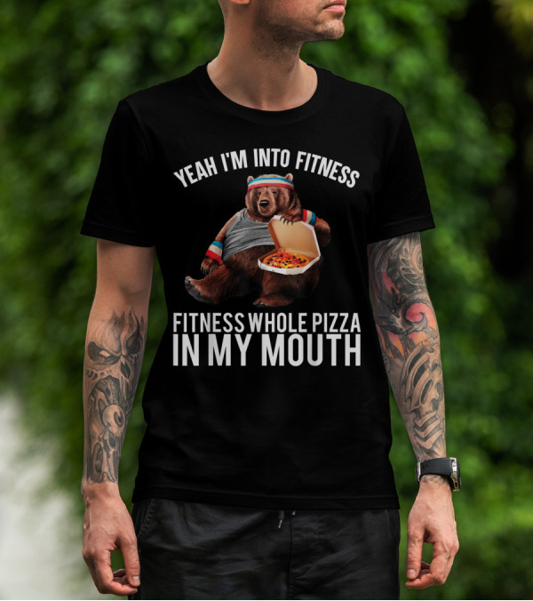Yeah I'm Into Fitness Whole Pizza In My Mouth Bear T-Shirt