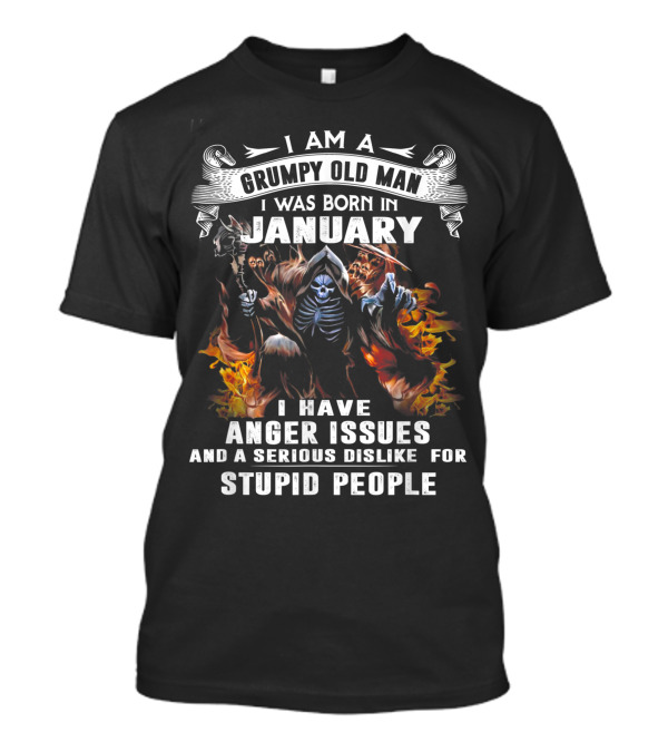 I Am A Grumpy Old Man I Was Born In January I Have Anger Issues And A Serious Dislike For Stupid People Skeleton Flame T-Shirt