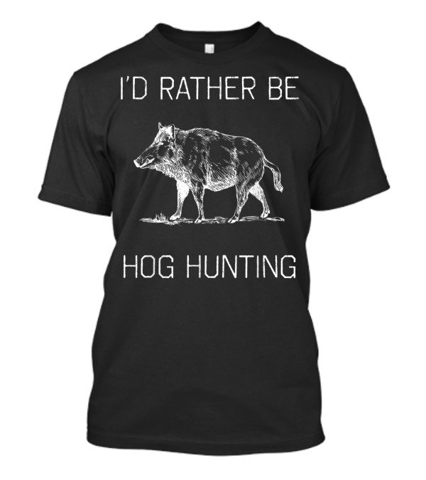 I'd Rather Be Hog Hunting Boar Season T-Shirt