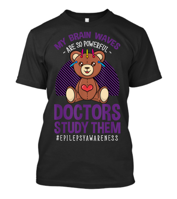 My Brain Waves Are So Powerful Doctors Study Them Epilepsy Awareness Teddy Bear T-Shirt