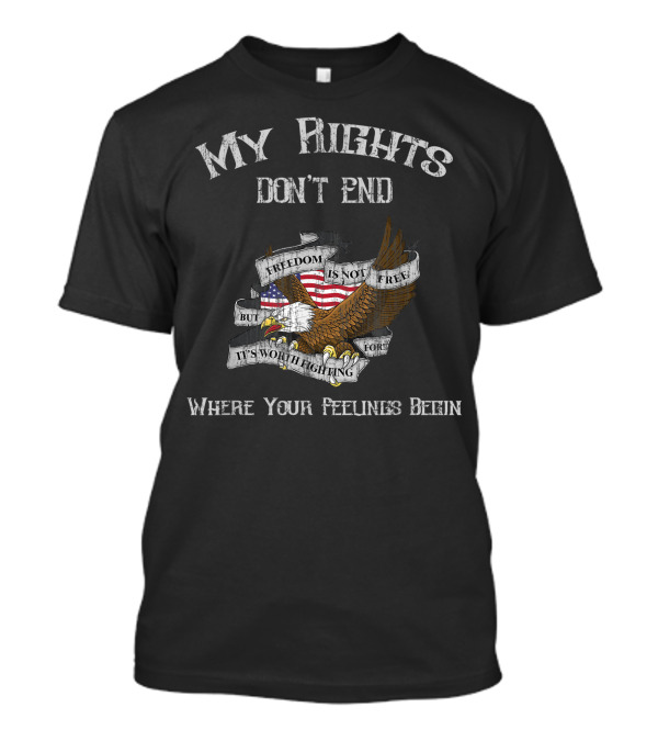 My Rights Don't End Freedom Is Not Free Eagle Flag Where Your Feelings Begin T-Shirt