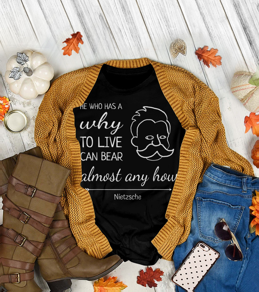 He Who Has A Why To Live Can Bear Almost Any How Nietzsche T-Shirt