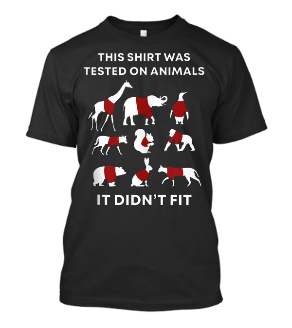 This Shirt Was Tested On Animals It Didn't Fit Giraffe Elephant Penguin Cat Squirrel Dog Bear Rabbit Kangaroo T-Shirt