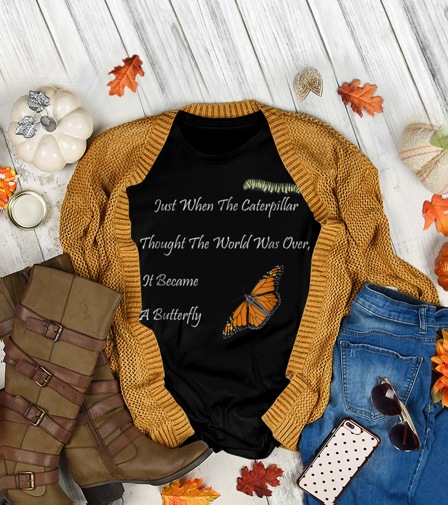 Just When The Caterpillar Thought The World Was Over It Became A Butterfly Monarch Life T-Shirt