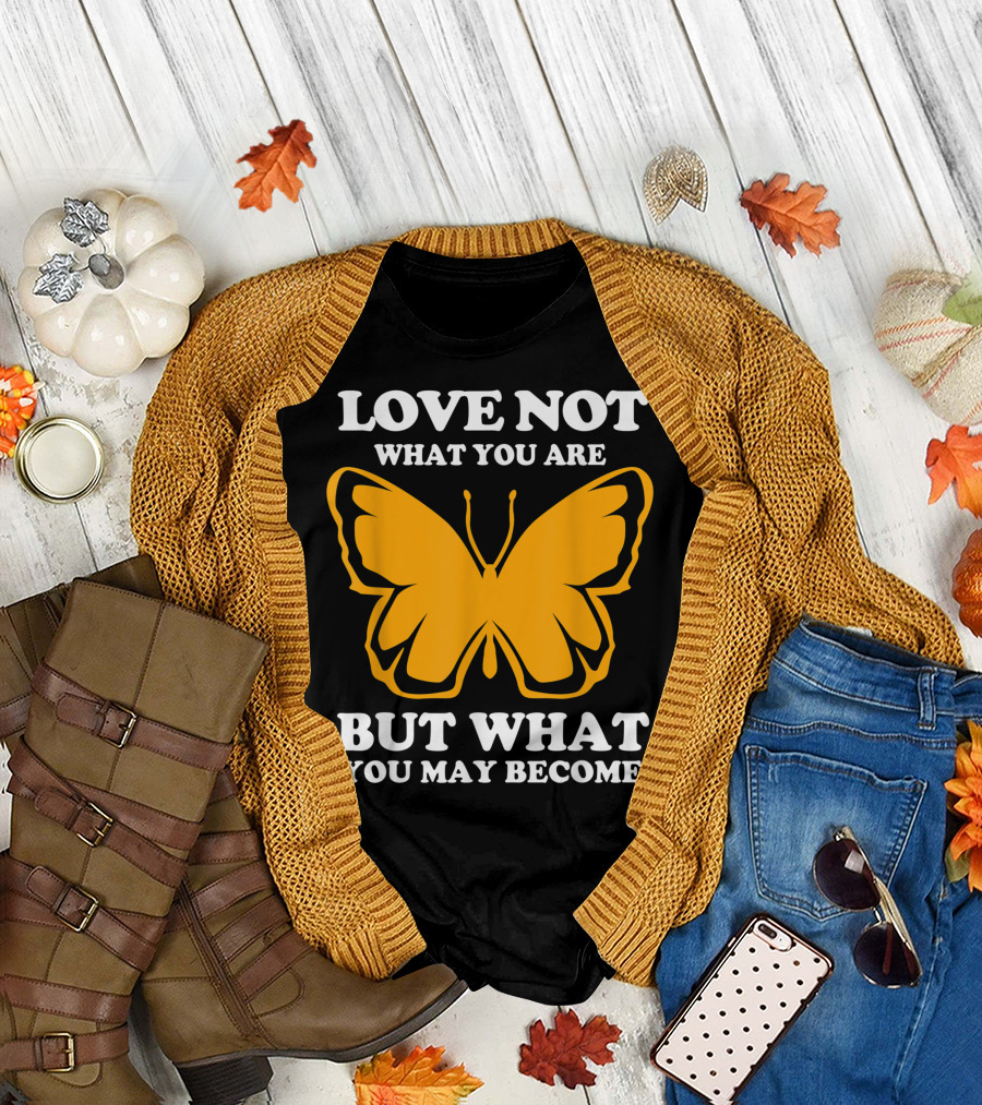 LOVE NOT WHAT YOU ARE BUT WHAT YOU MAY BECOME MONARCH BUTTERFLY T-Shirt
