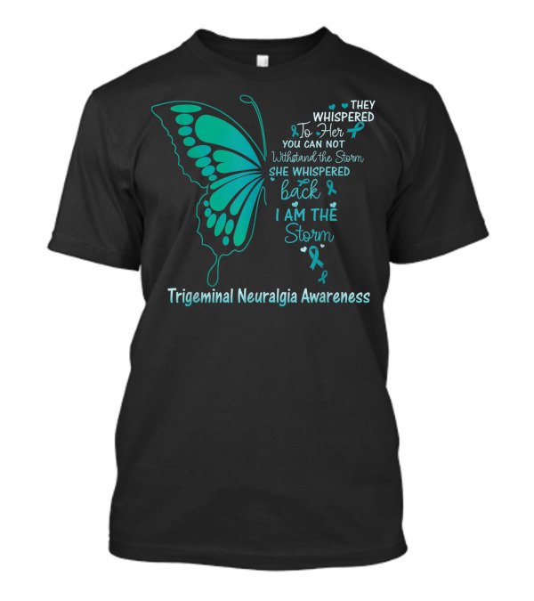 Trigeminal Neuralgia Awareness Butterfly They Whispered To Her You Cannot Withstand The Storm She Whispered Back I Am The Storm T-Shirt