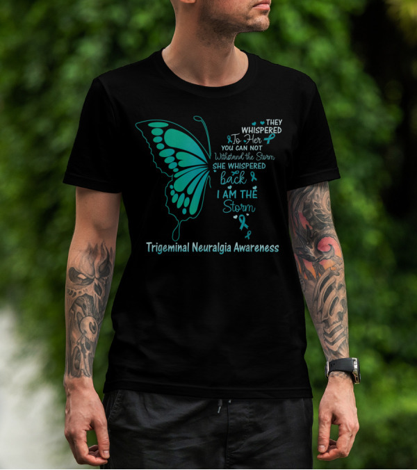 Trigeminal Neuralgia Awareness Butterfly They Whispered To Her You Cannot Withstand The Storm She Whispered Back I Am The Storm T-Shirt