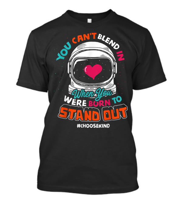 YOU CAN'T BLEND IN WHEN YOU WERE BORN TO STAND OUT #CHOOSEKIND ASTRONAUT HELMET HEART T-Shirt