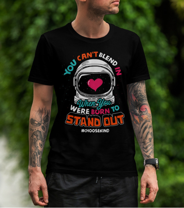 YOU CAN'T BLEND IN WHEN YOU WERE BORN TO STAND OUT #CHOOSEKIND ASTRONAUT HELMET HEART T-Shirt