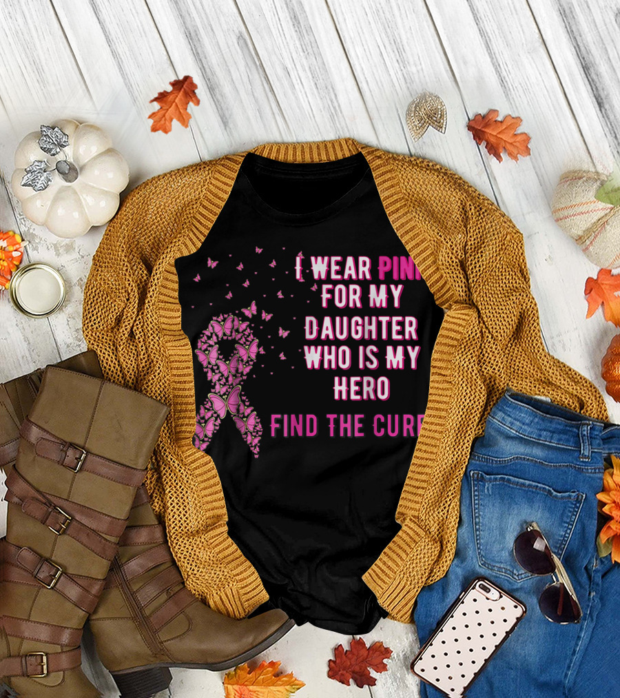 I Wear Pink for My Daughter Who Is My Hero Find the Cure Breast Cancer Awareness T-Shirt
