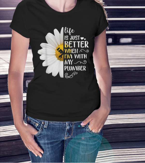 Life Is Just Better When I'm With My Plumber Daisy T-Shirt