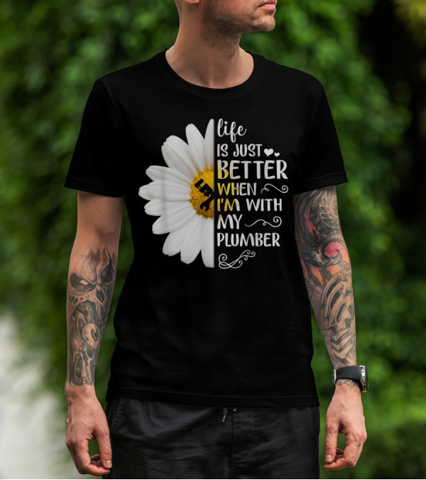 Life Is Just Better When I'm With My Plumber Daisy T-Shirt