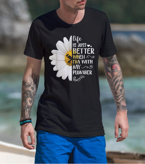 Life Is Just Better When I'm With My Plumber Daisy T-Shirt