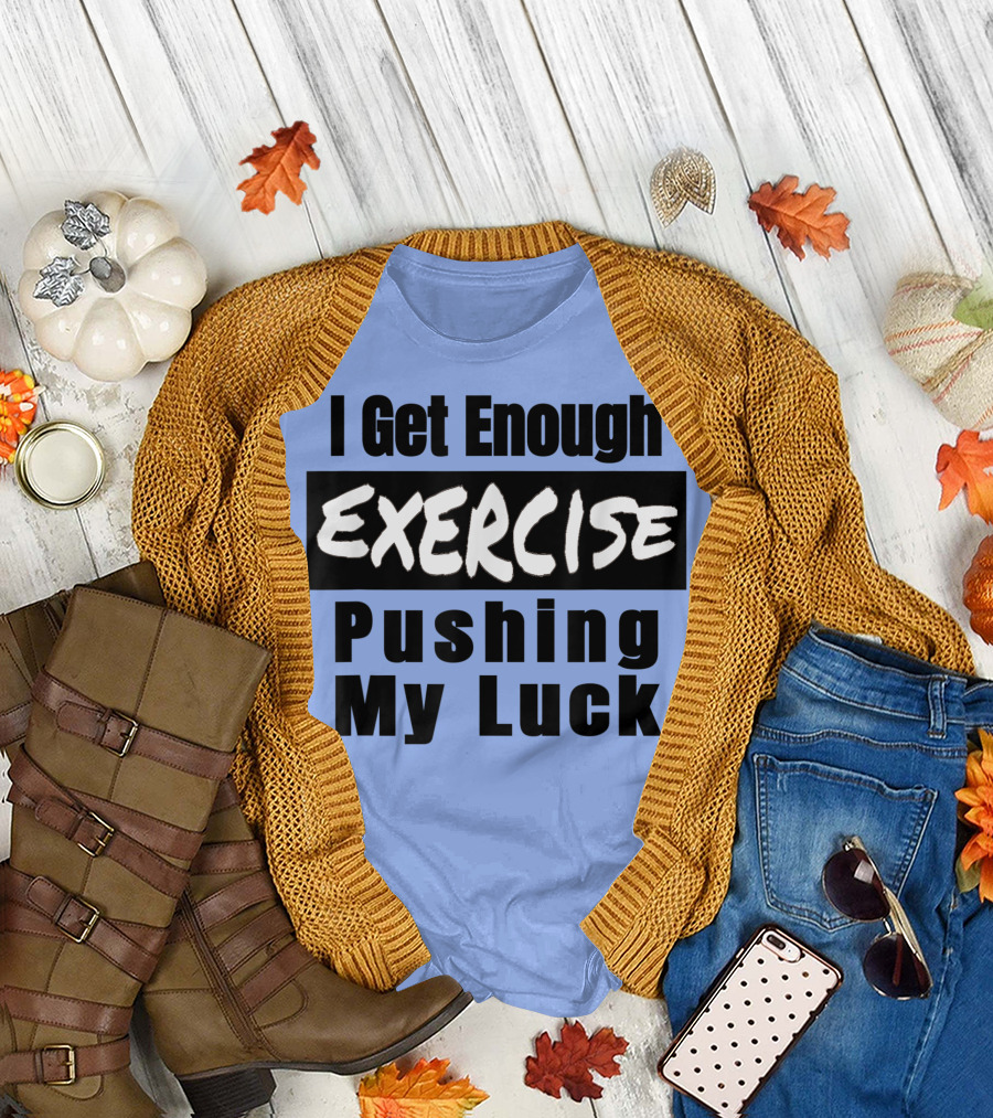 I Get Enough Exercise Pushing My Luck T-Shirt