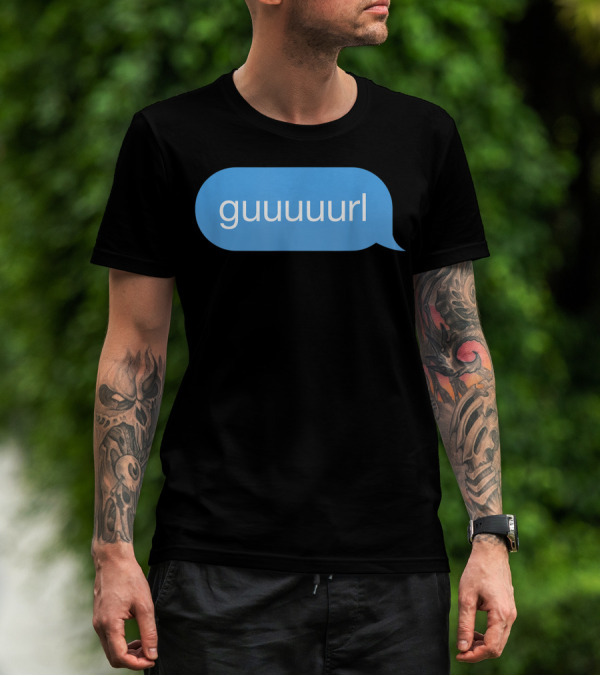 Chat Bubble Messenger Guuuurl Gurl Guurl Guuurl Gurlz T-Shirt