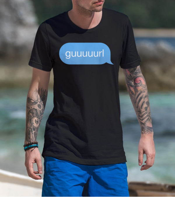 Chat Bubble Messenger Guuuurl Gurl Guurl Guuurl Gurlz T-Shirt