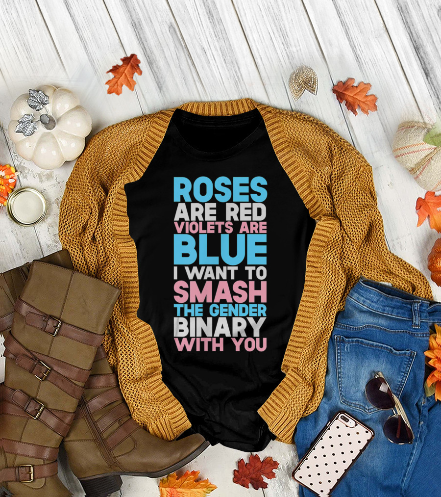 Roses Are Red Violets Are Blue I Want To Smash The Gender Binary With You T-Shirt