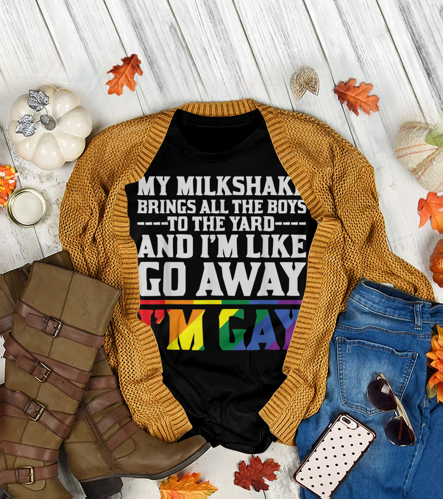 My Milkshake Brings All The Boys To The Yard And I'm Like Go Away I'm Gay T-Shirt