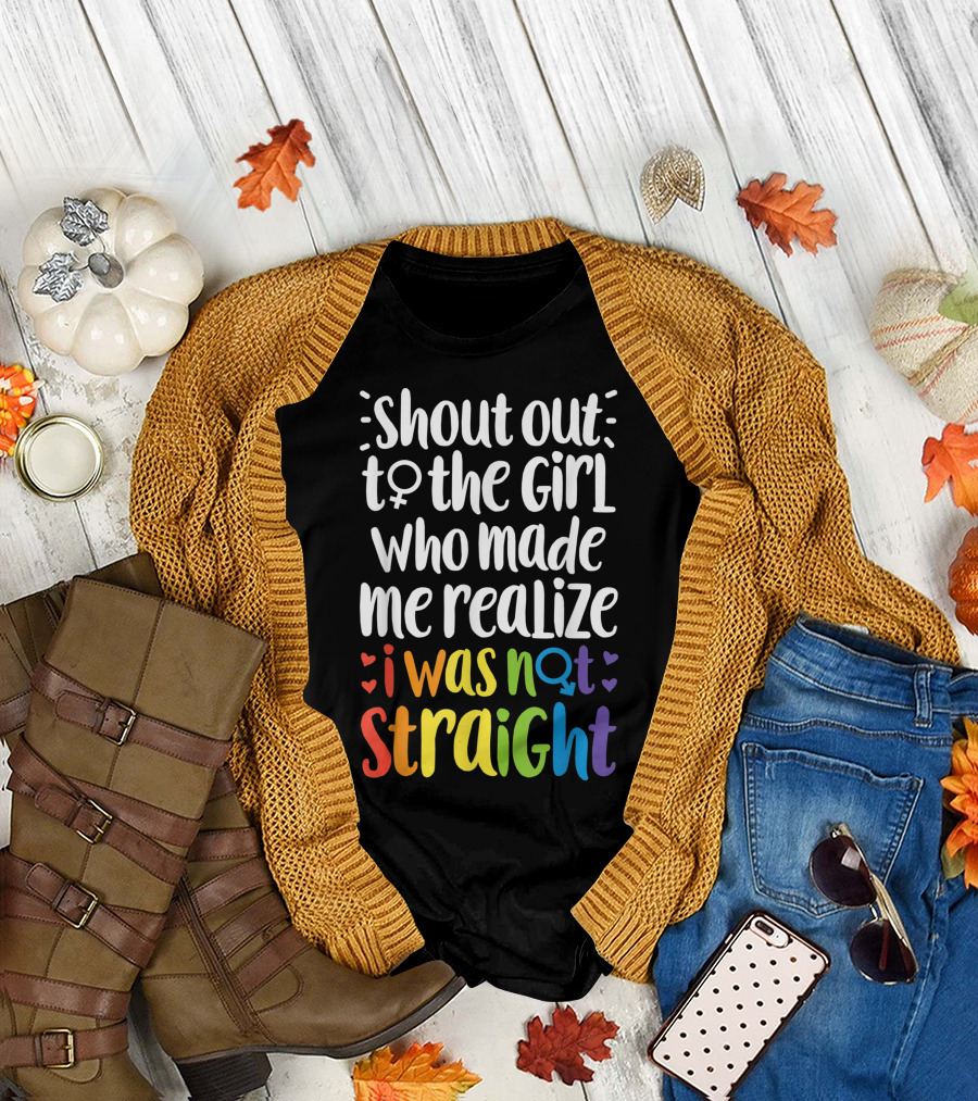 Shout Out to the Girl Who Made Me Realize I Was Not Straight T-Shirt