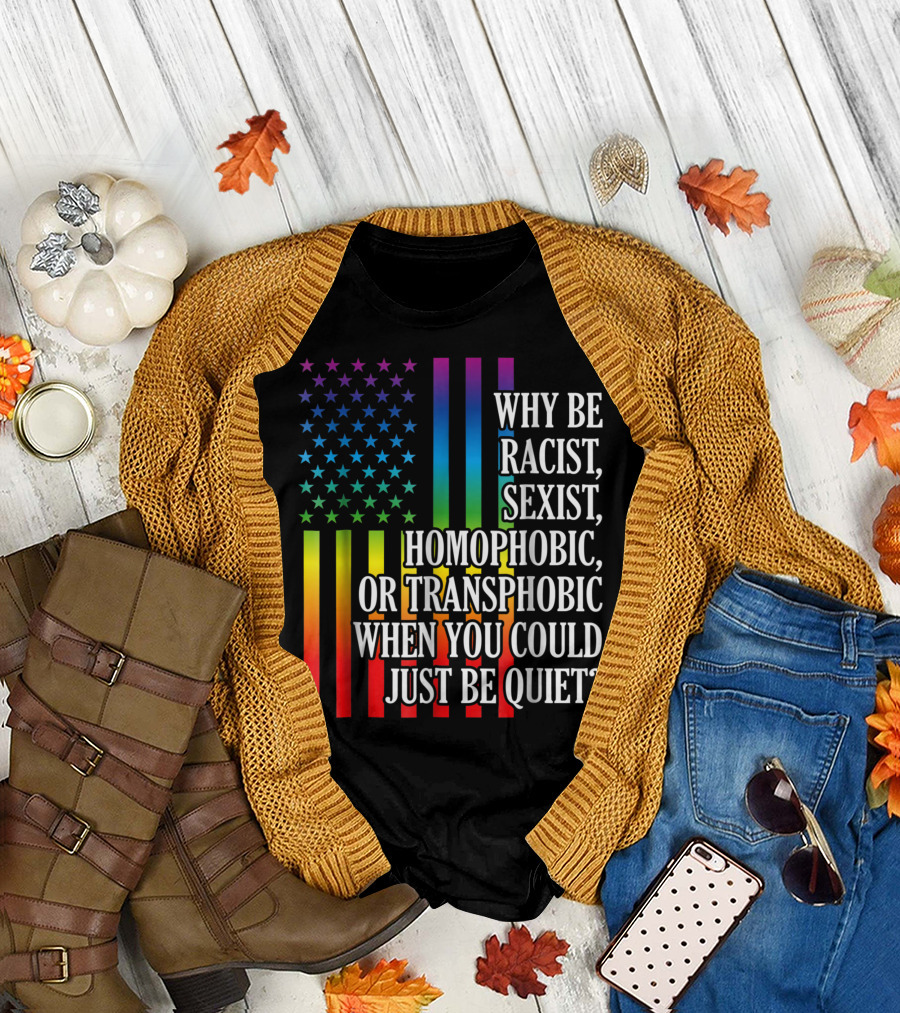 Why Be Racist Sexist Homophobic or Transphobic When You Could Just Be Quiet Rainbow Flag Stars Stripes T-Shirt