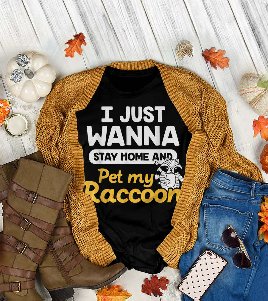 I Just Wanna Stay Home and Pet My Raccoon T-Shirt