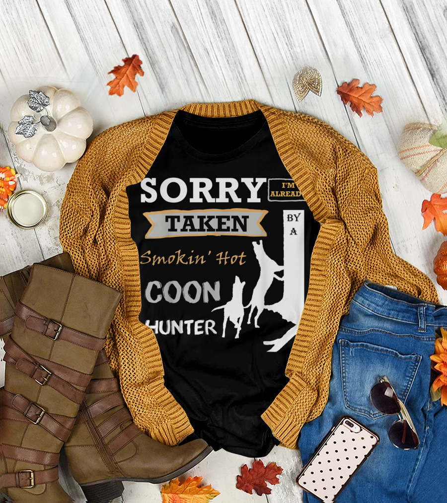 SORRY I'M ALREADY TAKEN BY A SMOKIN' HOT COON HUNTER T-Shirt