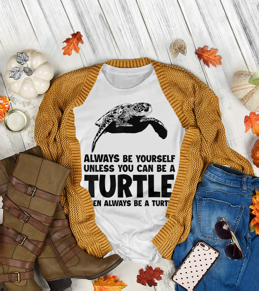 Always Be Yourself Unless You Can Be a Turtle Then Always Be a Turtle Sea Turtle T-Shirt