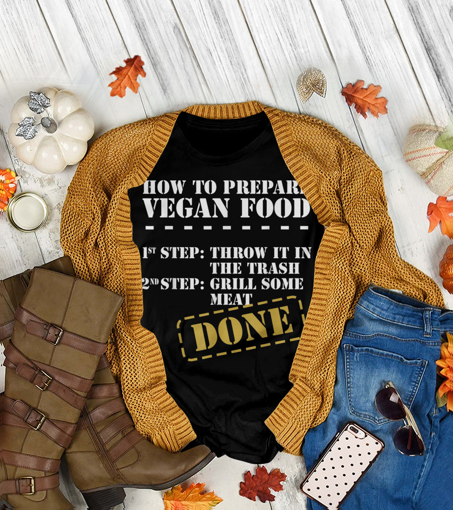 How To Prepare Vegan Food Throw It In The Trash Grill Some Meat Done T-Shirt