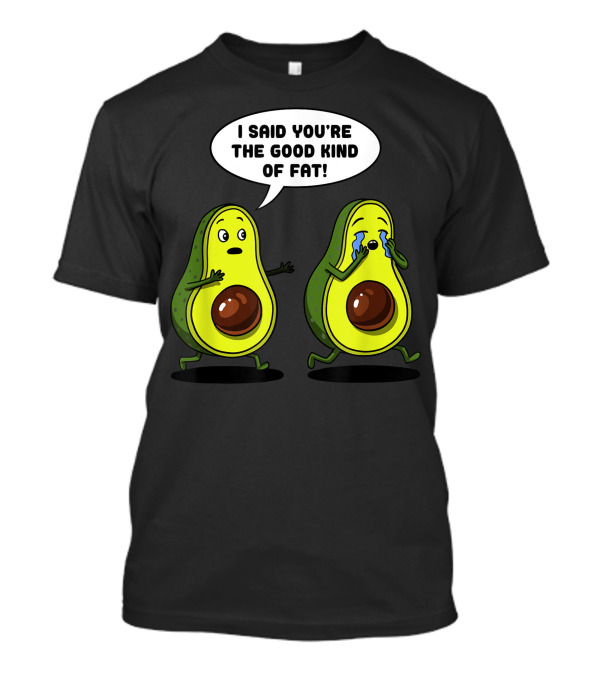 I Said You're The Good Kind Of Fat Avocado Vegan Joke Vegetarian T-Shirt