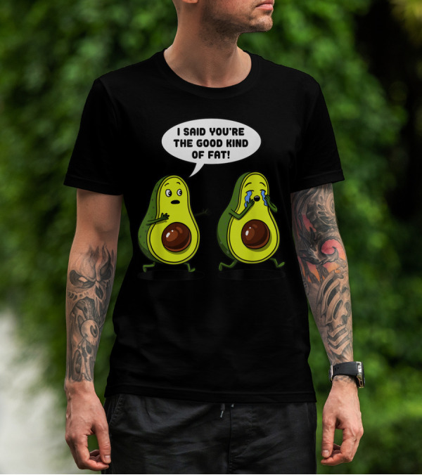I Said You're The Good Kind Of Fat Avocado Vegan Joke Vegetarian T-Shirt