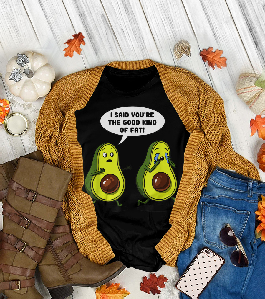 I Said You're the Good Kind of Fat Avocado Vegan Joke Vegetarian T-Shirt