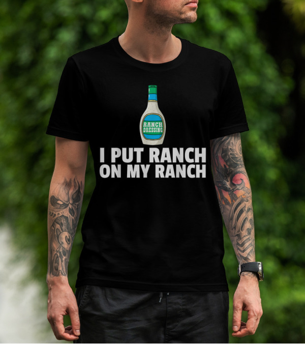 I Put Ranch Dressing On My Ranch Dressing Bottle T-Shirt