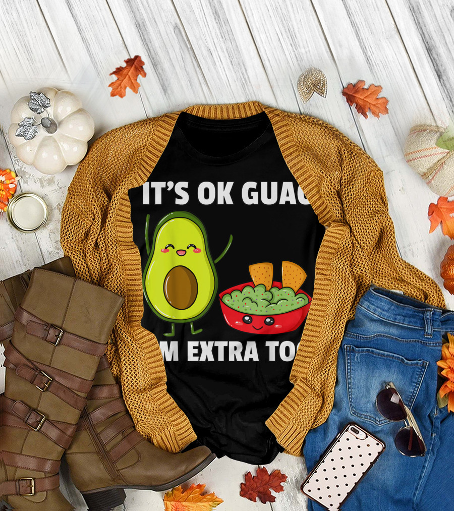 IT'S OK GUAC I'M EXTRA TOO AVOCADOS GUACAMOLE T-Shirt