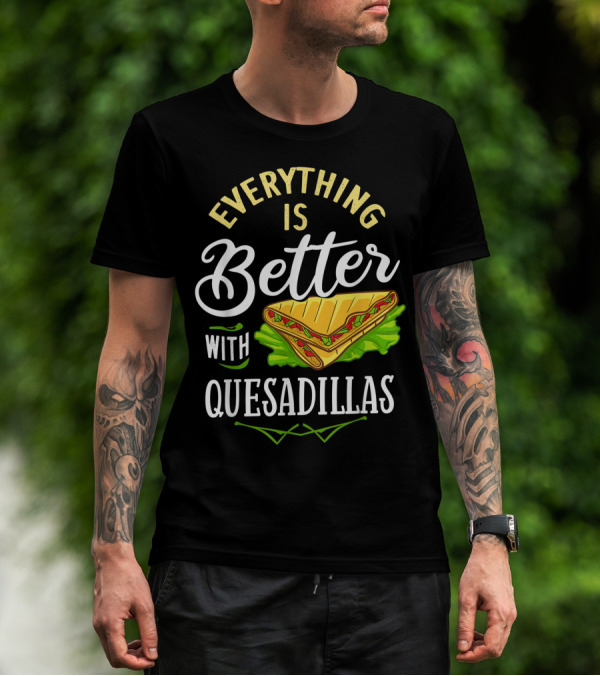 Everything Is Better With Quesadillas T-Shirt