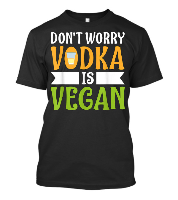 Dont Worry Vodka Is Vegan Vodka Drinking T-Shirt