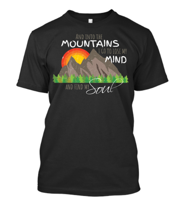 And Into The Mountains I Go To Lose My Mind And Find My Soul T-Shirt