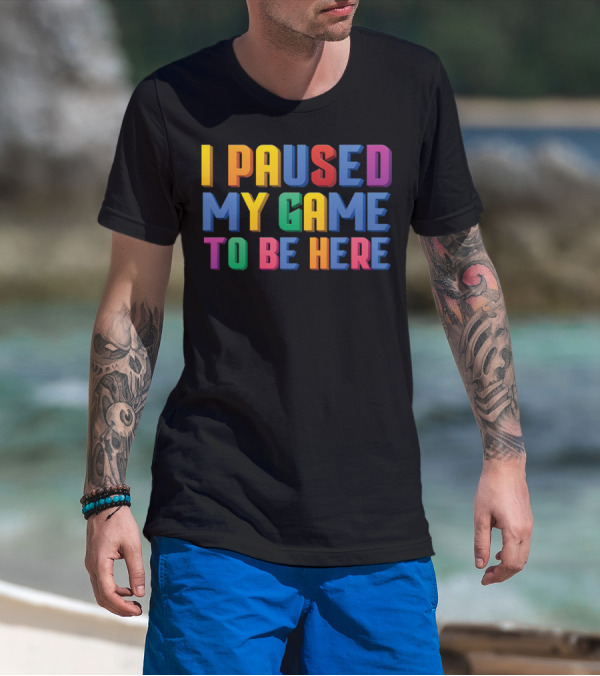I Paused My Game To Be Here Funny Video Gamer T-Shirt