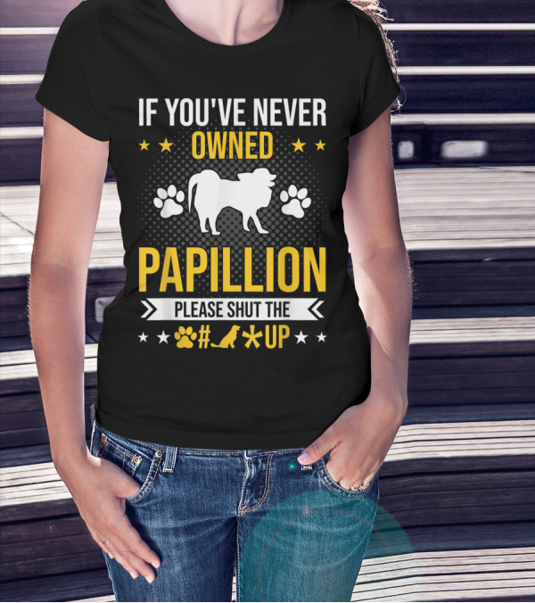 If You've Never Owned Papillion Please Shut The Pup Up T-Shirt