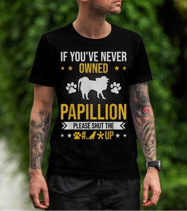 If You've Never Owned Papillion Please Shut The Pup Up T-Shirt