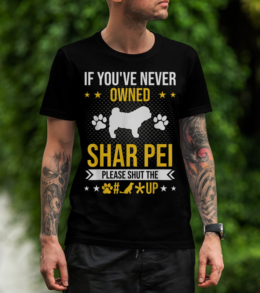 If You've Never Owned Shar Pei Please Shut The Paw Dog Up Stars T-Shirt